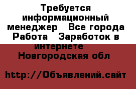 Требуется информационный менеджер - Все города Работа » Заработок в интернете   . Новгородская обл.